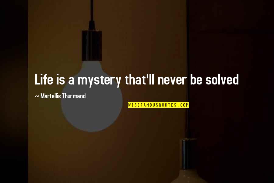 Brilliance Quotes By Martellis Thurmand: Life is a mystery that'll never be solved