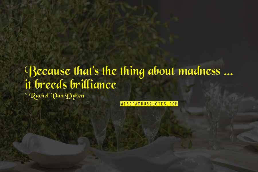 Brilliance Quotes By Rachel Van Dyken: Because that's the thing about madness ... it