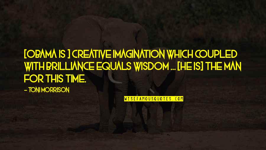 Brilliance Quotes By Toni Morrison: [Obama is ] creative imagination which coupled with