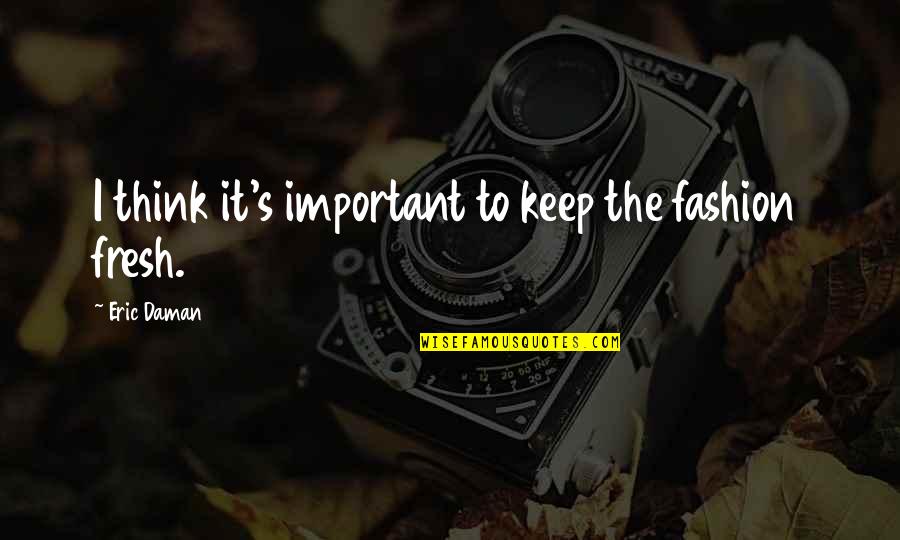 Brilliance Smart Quotes By Eric Daman: I think it's important to keep the fashion Brilliance Smart Quotes By Eric Daman: I think it's important to keep the fashion