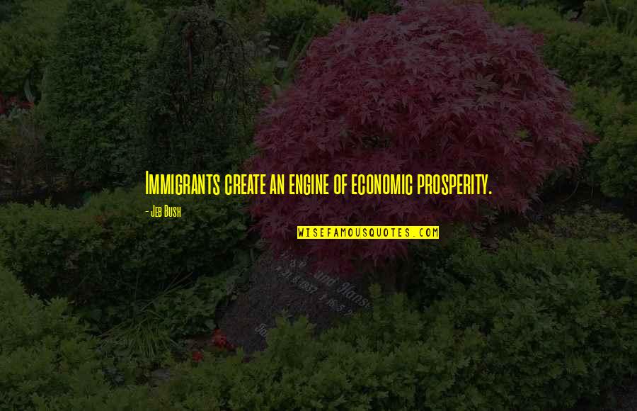 Brilliance Smart Quotes By Jeb Bush: Immigrants create an engine of economic prosperity.