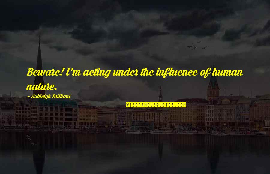 Brilliant Acting Quotes By Ashleigh Brilliant: Beware! I'm acting under the influence of human