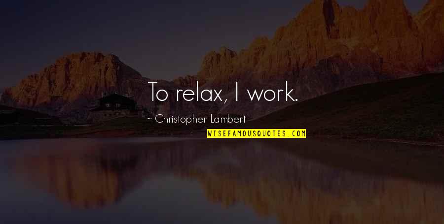 Brilliant Acting Quotes By Christopher Lambert: To relax, I work.