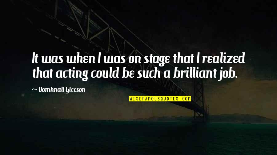 Brilliant Acting Quotes By Domhnall Gleeson: It was when I was on stage that