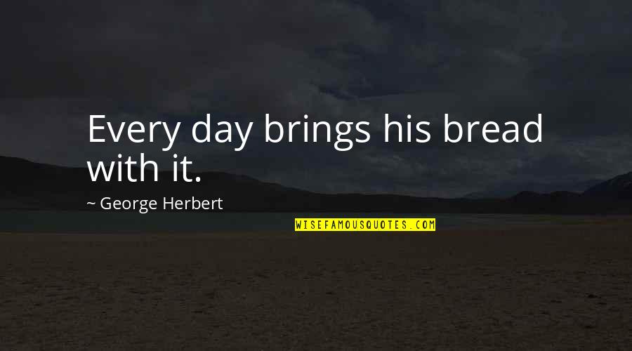 Brilliant Acting Quotes By George Herbert: Every day brings his bread with it.