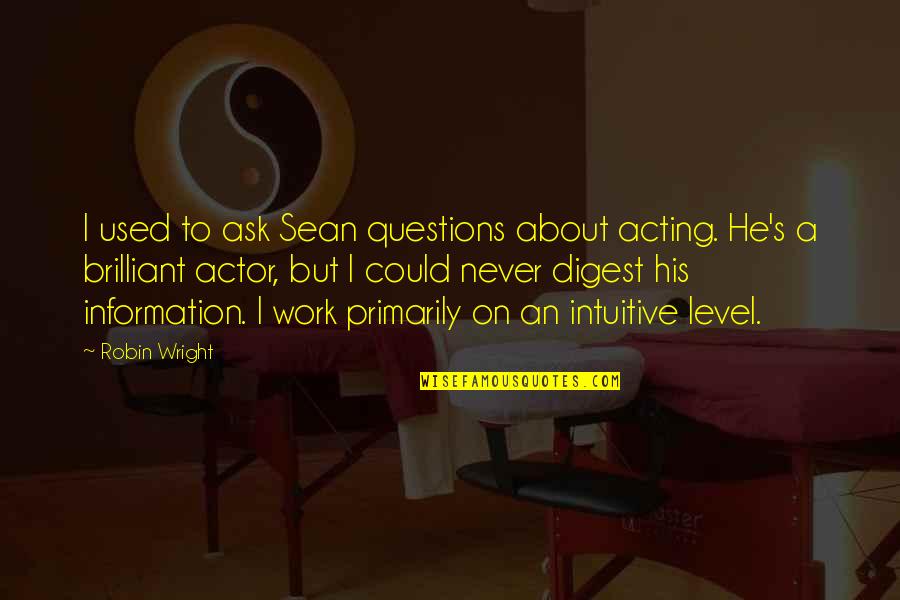 Brilliant Acting Quotes By Robin Wright: I used to ask Sean questions about acting.