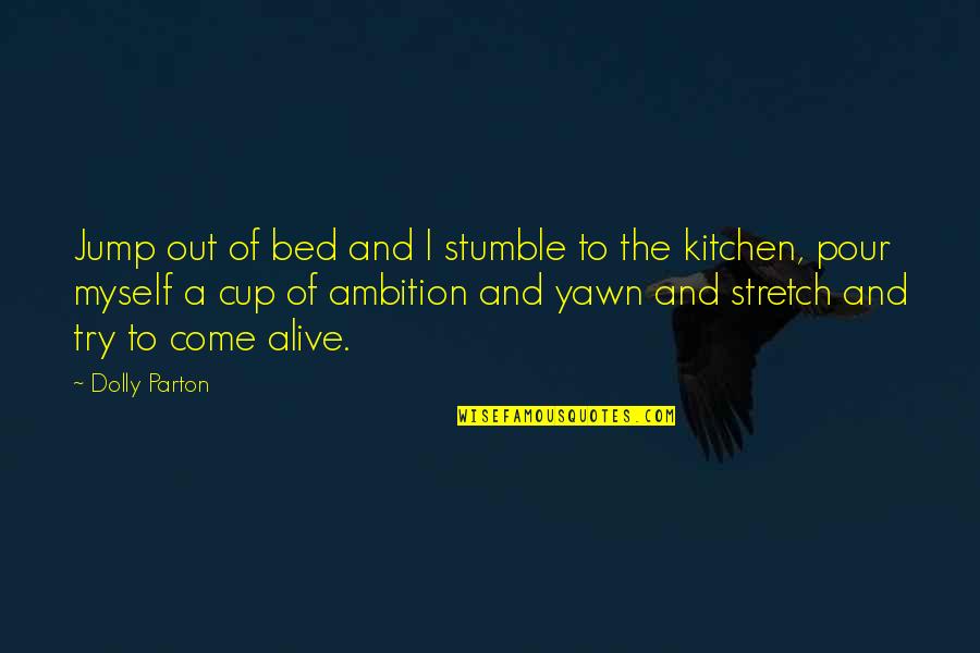 Brilliant At The Basics Quotes By Dolly Parton: Jump out of bed and I stumble to Brilliant At The Basics Quotes By Dolly Parton: Jump out of bed and I stumble to