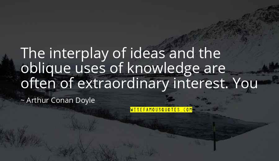 Brilliant Author Quotes By Arthur Conan Doyle: The interplay of ideas and the oblique uses Brilliant Author Quotes By Arthur Conan Doyle: The interplay of ideas and the oblique uses