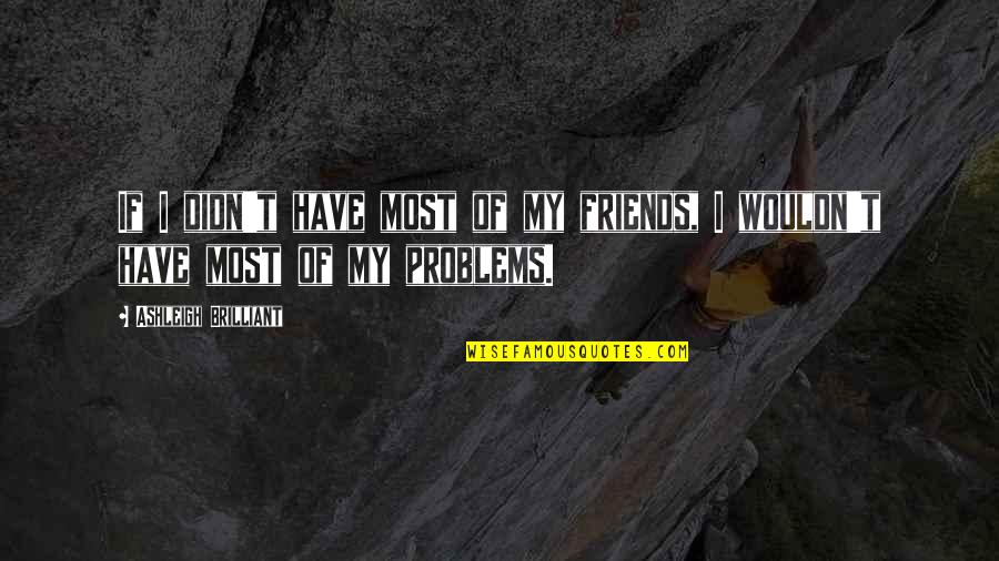 Brilliant Friends Quotes By Ashleigh Brilliant: If I didn't have most of my friends,