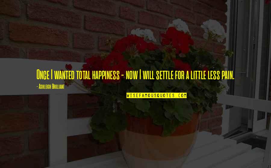 Brilliant Happiness Quotes By Ashleigh Brilliant: Once I wanted total happiness - now I