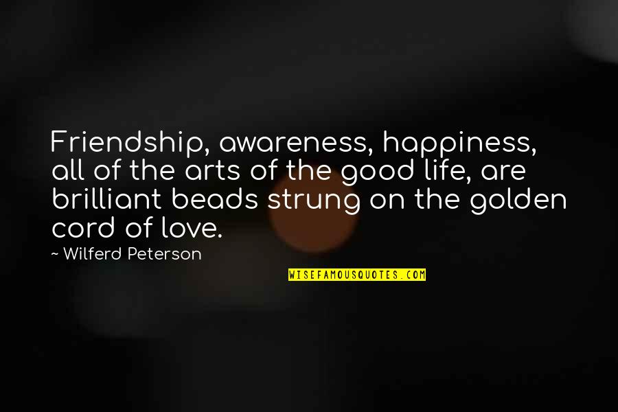 Brilliant Happiness Quotes By Wilferd Peterson: Friendship, awareness, happiness, all of the arts of