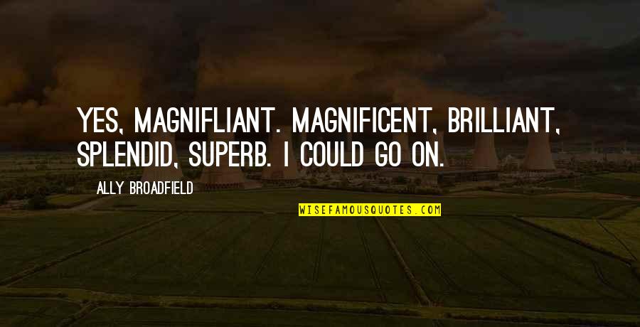 Brilliant Humorous Quotes By Ally Broadfield: Yes, magnifliant. Magnificent, brilliant, splendid, superb. I could