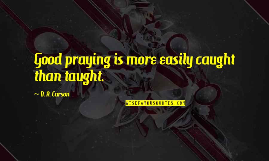 Brilliant Humorous Quotes By D. A. Carson: Good praying is more easily caught than taught.