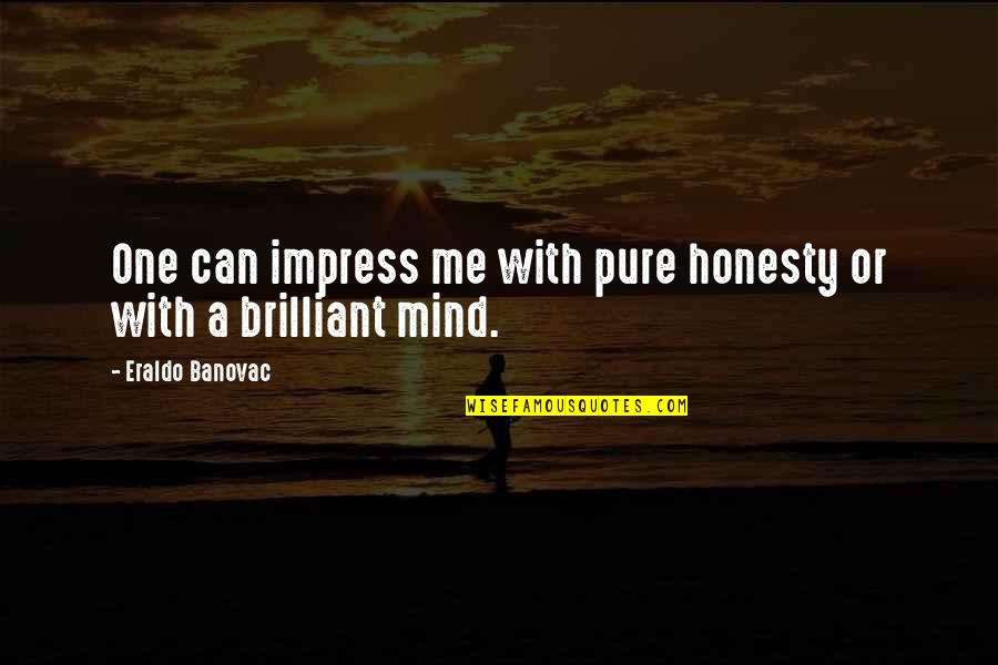 Brilliant Minds Quotes By Eraldo Banovac: One can impress me with pure honesty or