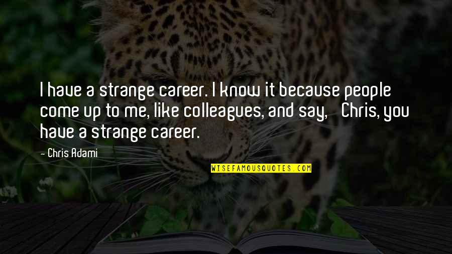 Brilliant Mothers Quotes By Chris Adami: I have a strange career. I know it Brilliant Mothers Quotes By Chris Adami: I have a strange career. I know it
