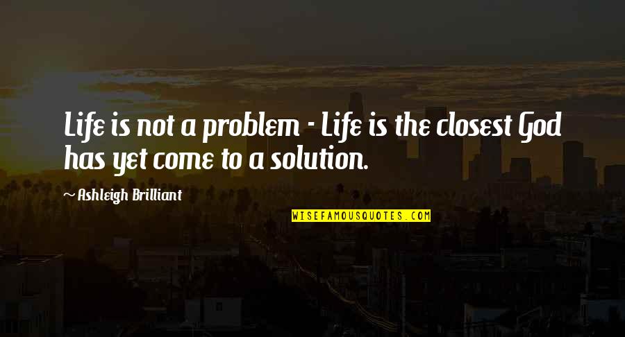Brilliant Quotes By Ashleigh Brilliant: Life is not a problem - Life is