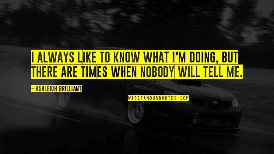 Brilliant Quotes By Ashleigh Brilliant: I always like to know what I'm doing,