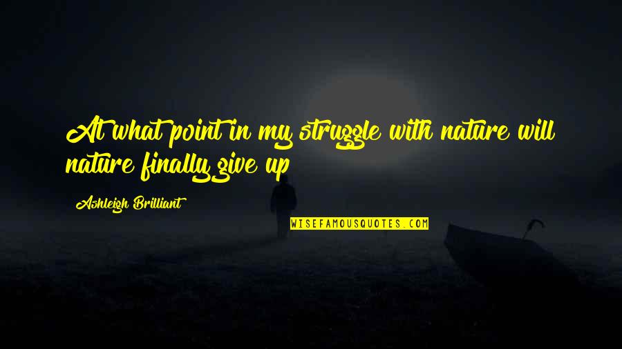 Brilliant Quotes By Ashleigh Brilliant: At what point in my struggle with nature