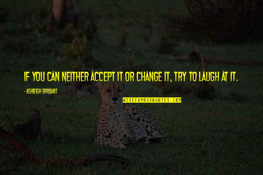 Brilliant Quotes By Ashleigh Brilliant: If you can neither accept it or change