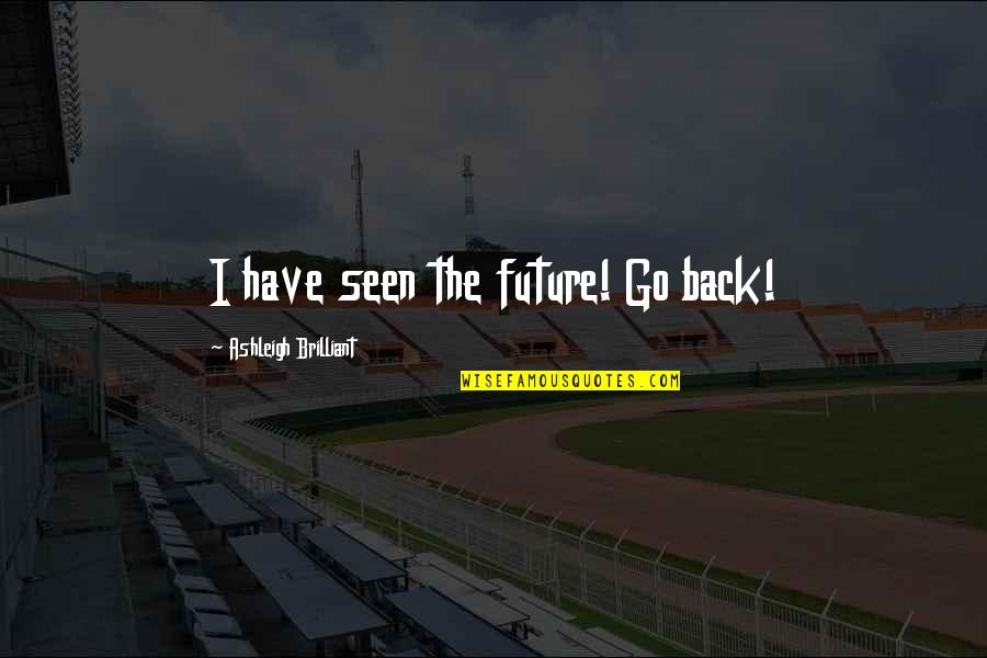 Brilliant Quotes By Ashleigh Brilliant: I have seen the future! Go back!