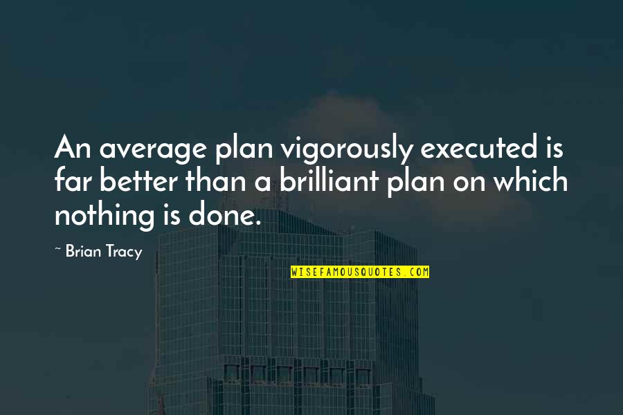 Brilliant Quotes By Brian Tracy: An average plan vigorously executed is far better