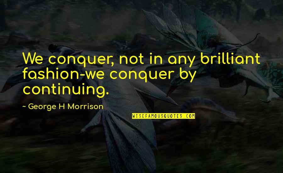 Brilliant Quotes By George H Morrison: We conquer, not in any brilliant fashion-we conquer