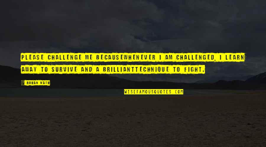 Brilliant Quotes By Rohan Nath: Please challenge me becausewhenever I am challenged, I