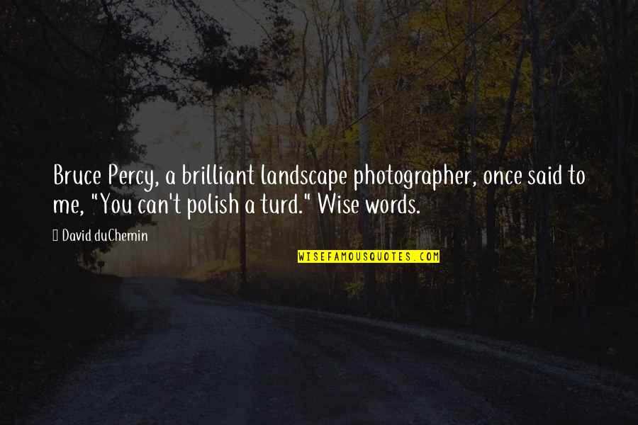Brilliant Wise Quotes By David DuChemin: Bruce Percy, a brilliant landscape photographer, once said