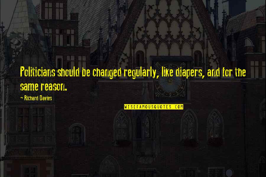 Brilliantly Funny Quotes By Richard Davies: Politicians should be changed regularly, like diapers, and