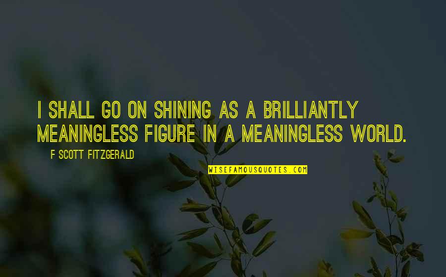 Brilliantly Quotes By F Scott Fitzgerald: I shall go on shining as a brilliantly
