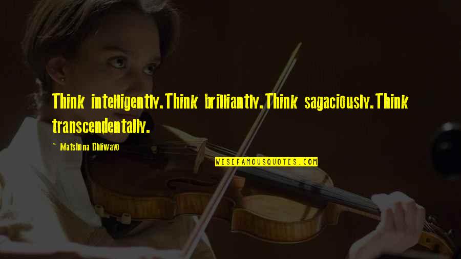 Brilliantly Quotes By Matshona Dhliwayo: Think intelligently.Think brilliantly.Think sagaciously.Think transcendentally.