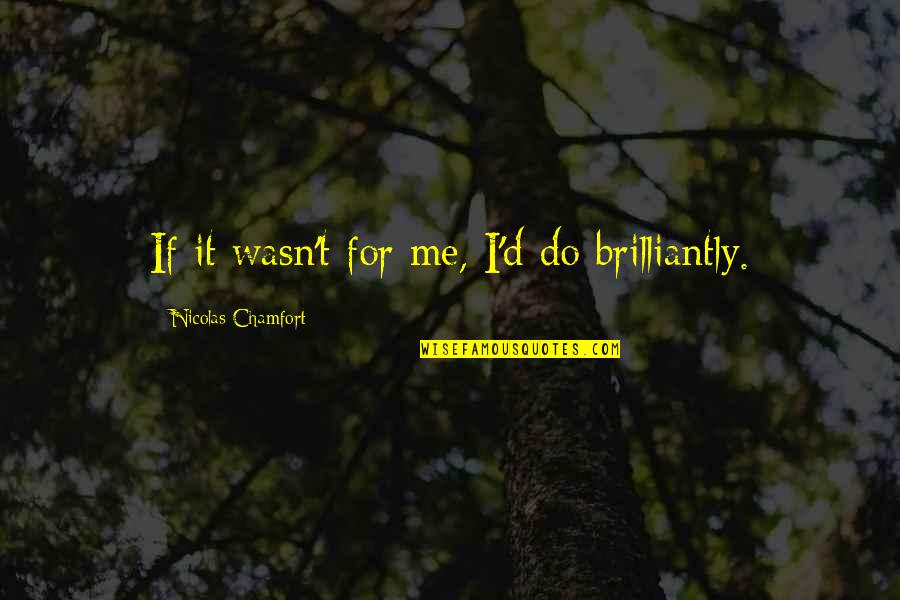 Brilliantly Quotes By Nicolas Chamfort: If it wasn't for me, I'd do brilliantly.