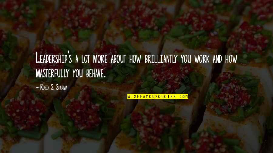 Brilliantly Quotes By Robin S. Sharma: Leadership's a lot more about how brilliantly you