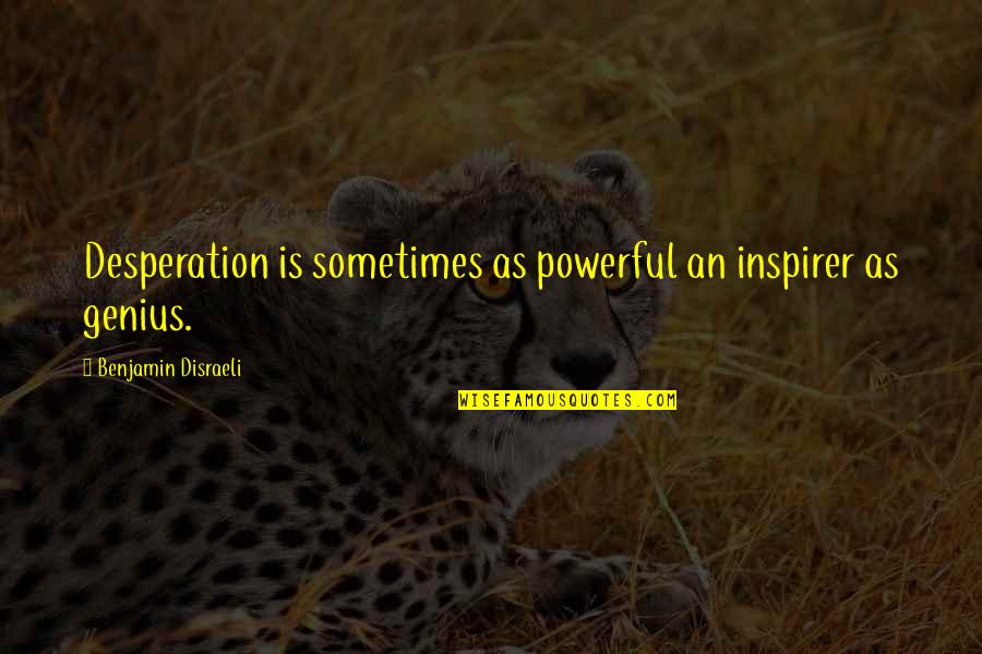 Brilor Quotes By Benjamin Disraeli: Desperation is sometimes as powerful an inspirer as