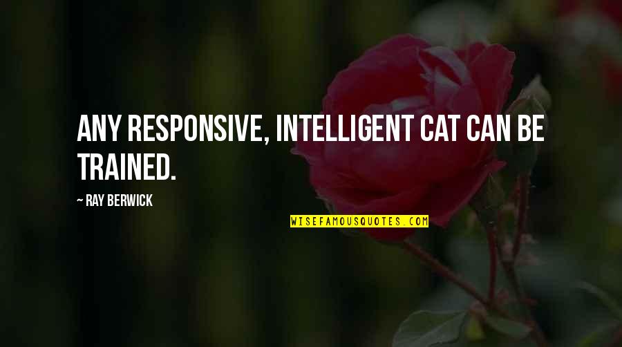 Brimelow Chorlton Quotes By Ray Berwick: Any responsive, intelligent cat can be trained. Brimelow Chorlton Quotes By Ray Berwick: Any responsive, intelligent cat can be trained.