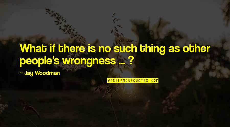 Brimful Quotes By Jay Woodman: What if there is no such thing as