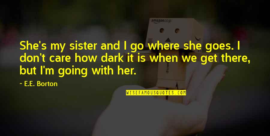 Brimfull Quotes By E.E. Borton: She's my sister and I go where she