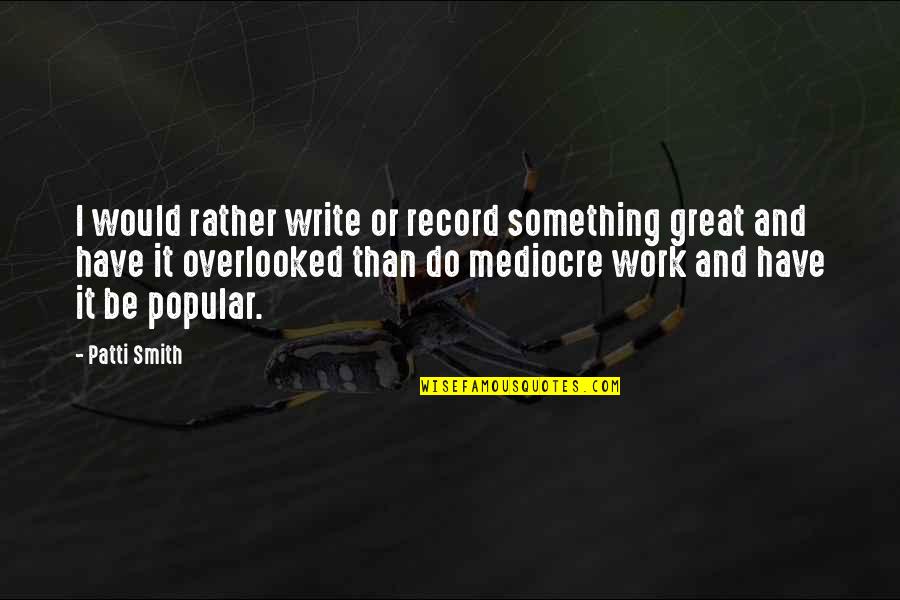 Brimmed Quotes By Patti Smith: I would rather write or record something great
