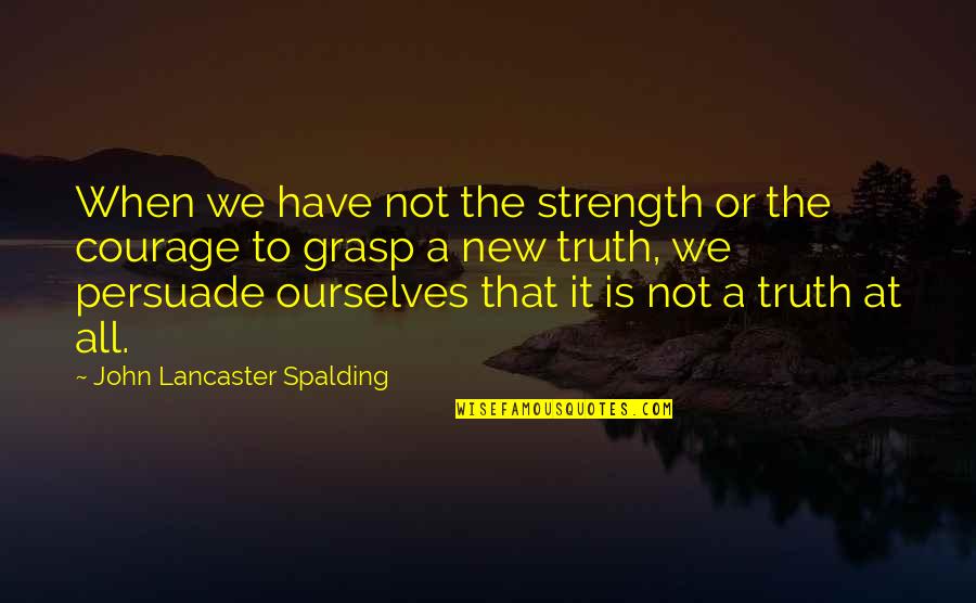 Brimmer And May School Quotes By John Lancaster Spalding: When we have not the strength or the Brimmer And May School Quotes By John Lancaster Spalding: When we have not the strength or the