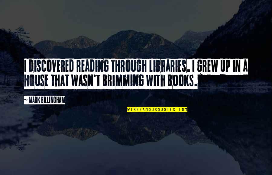 Brimming Quotes By Mark Billingham: I discovered reading through libraries. I grew up