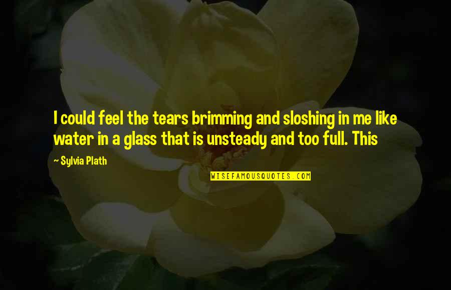 Brimming Quotes By Sylvia Plath: I could feel the tears brimming and sloshing