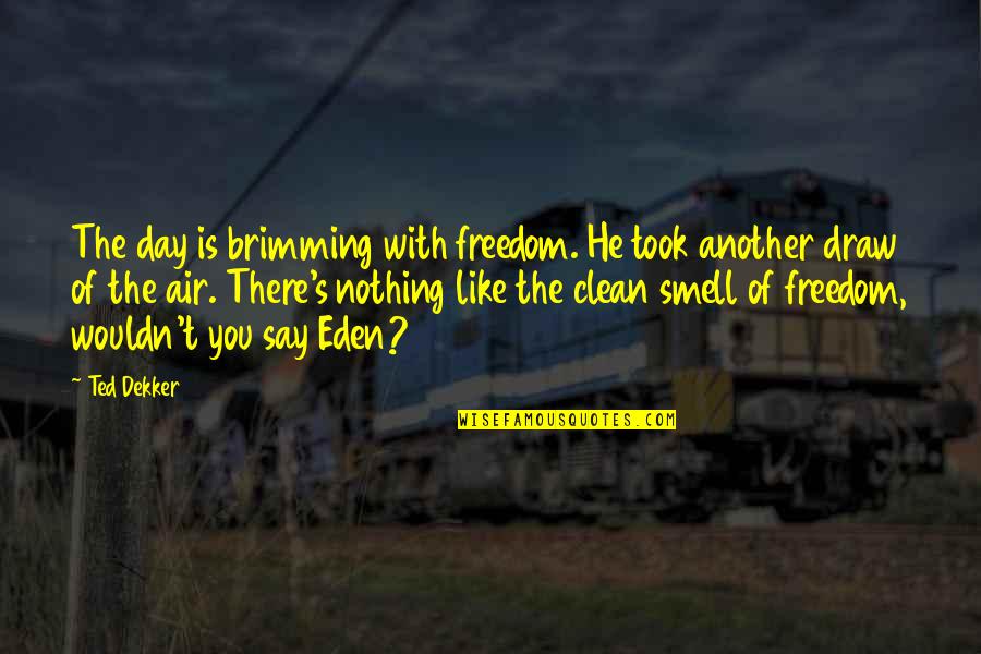 Brimming Quotes By Ted Dekker: The day is brimming with freedom. He took