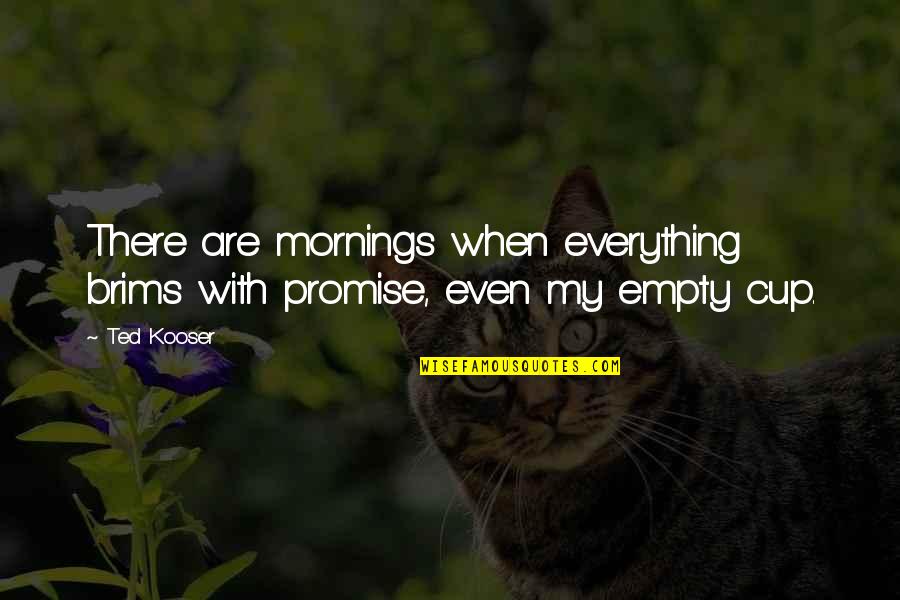 Brims Quotes By Ted Kooser: There are mornings when everything brims with promise,