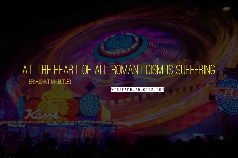 Brin-Jonathan Butler quotes: At the heart of all romanticism is suffering