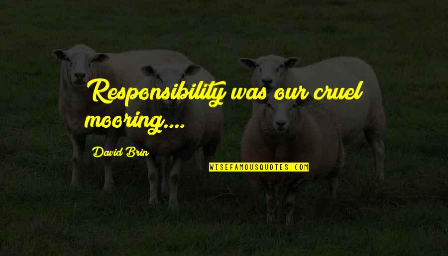 Brin Quotes By David Brin: Responsibility was our cruel mooring....