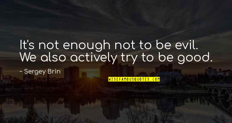 Brin Quotes By Sergey Brin: It's not enough not to be evil. We