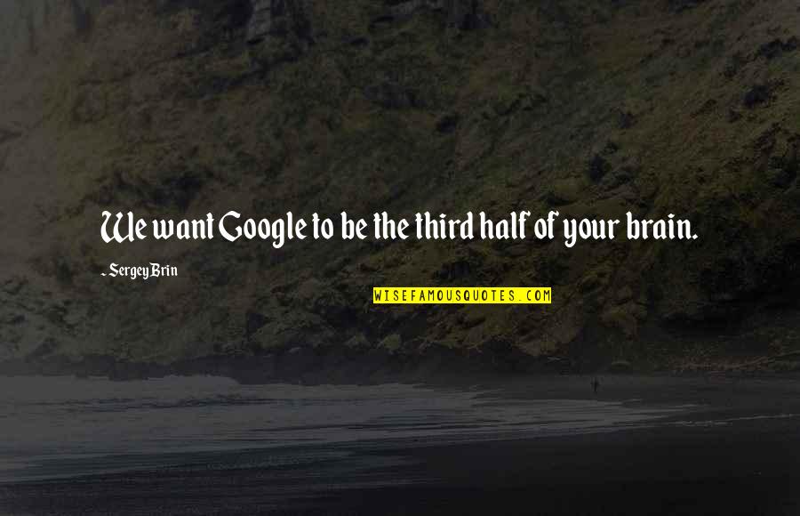 Brin Quotes By Sergey Brin: We want Google to be the third half