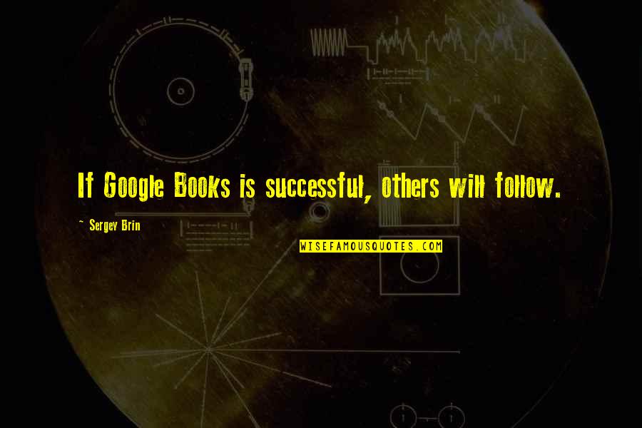 Brin Quotes By Sergey Brin: If Google Books is successful, others will follow.