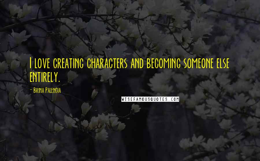 Brina Palencia quotes: I love creating characters and becoming someone else entirely.