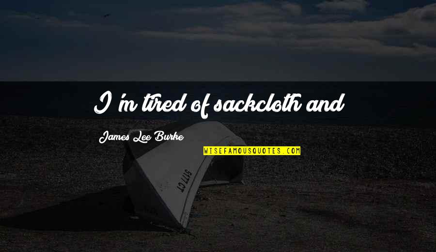 Brincamdo Quotes By James Lee Burke: I'm tired of sackcloth and